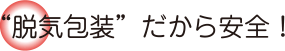 “脱気包装”だから安全！
