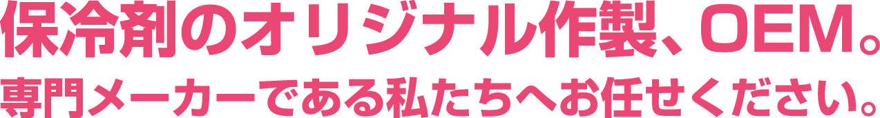 オリジナル保冷剤の作製、OEM。 専門メーカーである私たちへお任せください。